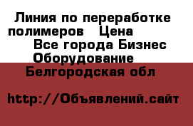 Линия по переработке полимеров › Цена ­ 2 000 000 - Все города Бизнес » Оборудование   . Белгородская обл.